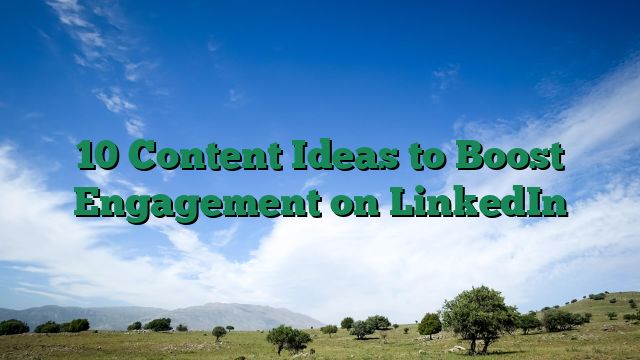 10 Content Ideas to Boost Engagement on LinkedIn