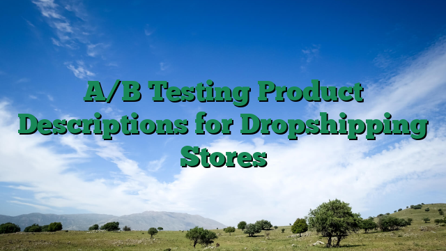 A/B Testing Product Descriptions for Dropshipping Stores