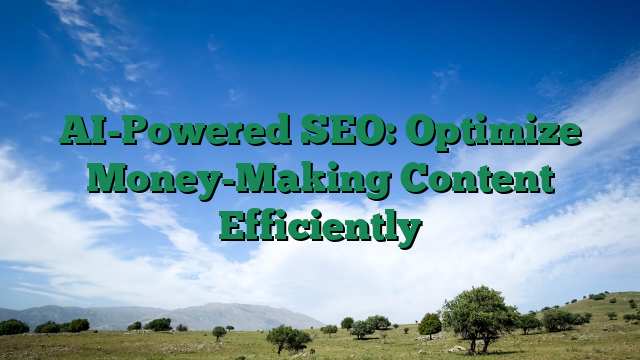 AI-Powered SEO: Optimize Money-Making Content Efficiently