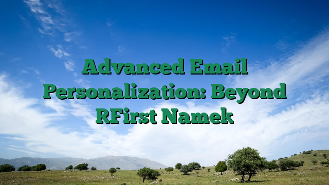 Advanced Email Personalization: Beyond [First Name]