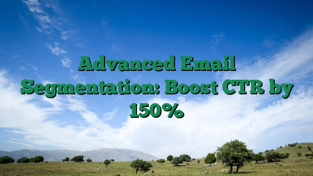 Advanced Email Segmentation: Boost CTR by 150%