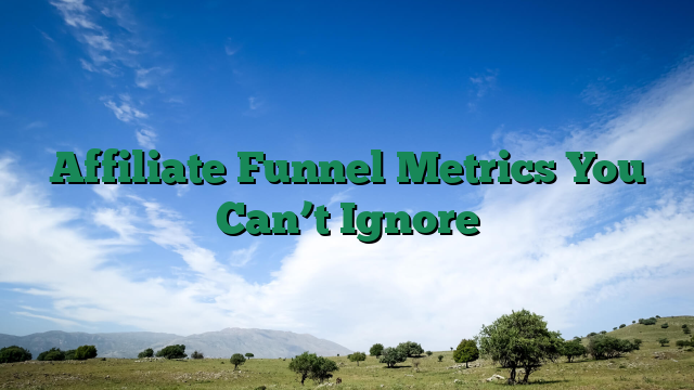 Affiliate Funnel Metrics You Can’t Ignore