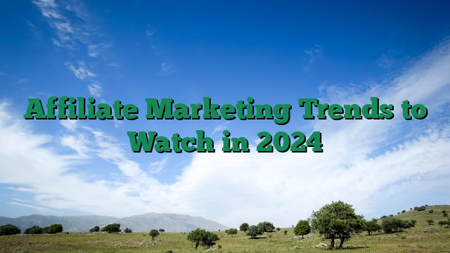 Affiliate Marketing Trends to Watch in 2024