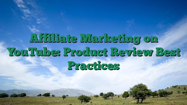 Affiliate Marketing on YouTube: Product Review Best Practices