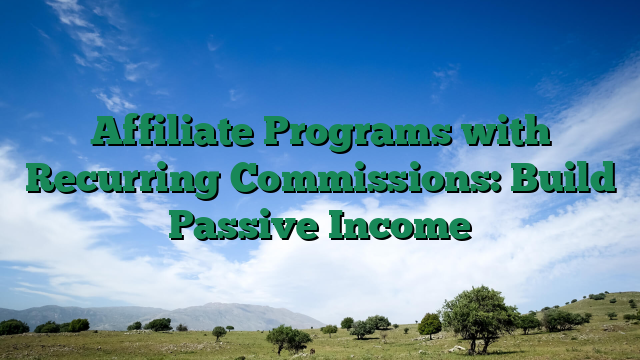 Affiliate Programs with Recurring Commissions: Build Passive Income