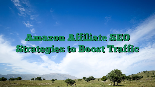 Amazon Affiliate SEO Strategies to Boost Traffic