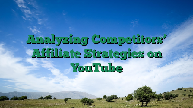 Analyzing Competitors’ Affiliate Strategies on YouTube
