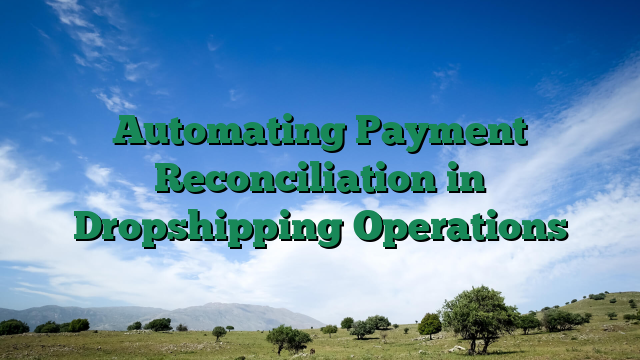 Automating Payment Reconciliation in Dropshipping Operations
