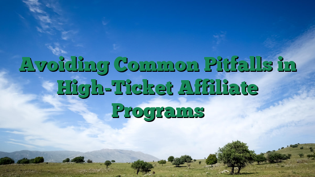 Avoiding Common Pitfalls in High-Ticket Affiliate Programs