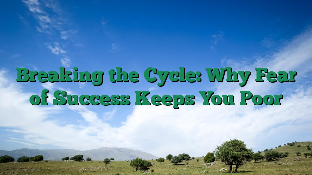 Breaking the Cycle: Why Fear of Success Keeps You Poor