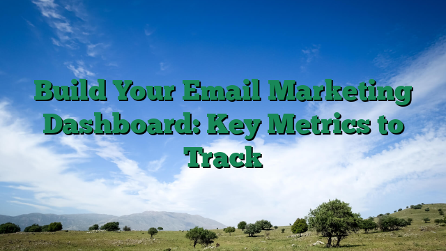 Build Your Email Marketing Dashboard: Key Metrics to Track