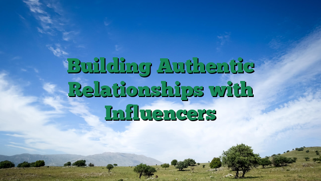 Building Authentic Relationships with Influencers