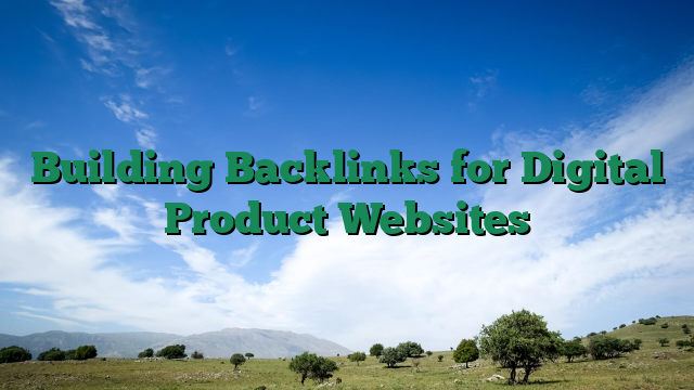 Building Backlinks for Digital Product Websites