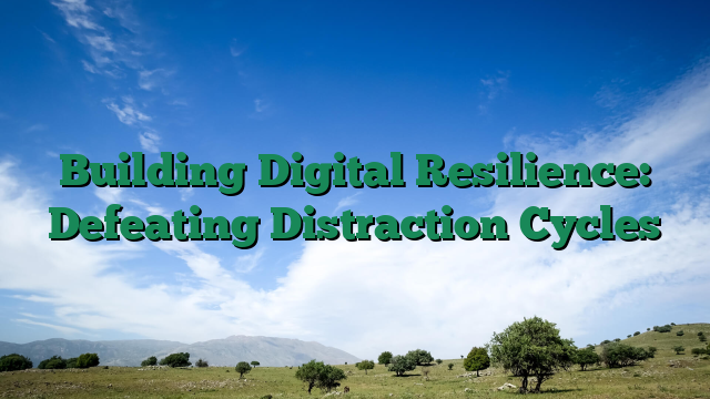 Building Digital Resilience: Defeating Distraction Cycles