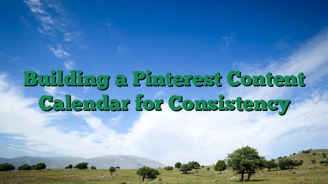 Building a Pinterest Content Calendar for Consistency
