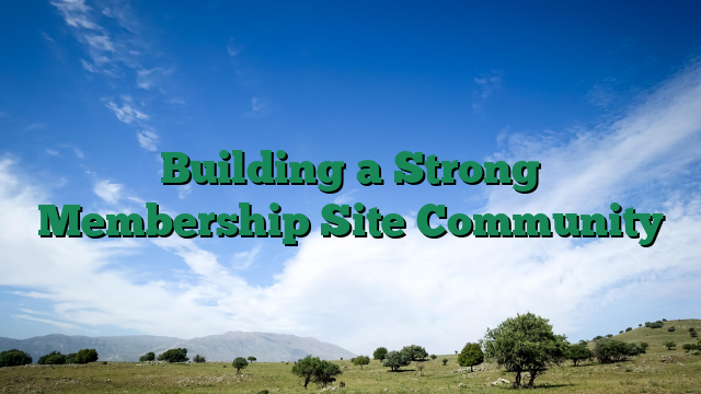 Building a Strong Membership Site Community
