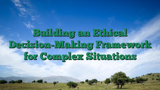 Building an Ethical Decision-Making Framework for Complex Situations