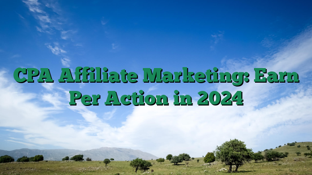 CPA Affiliate Marketing: Earn Per Action in 2024