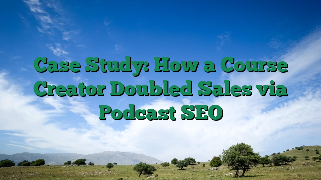 Case Study: How a Course Creator Doubled Sales via Podcast SEO