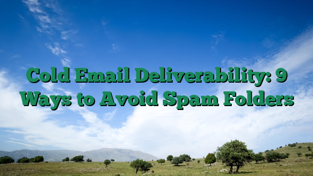 Cold Email Deliverability: 9 Ways to Avoid Spam Folders