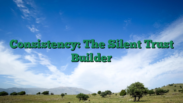 Consistency: The Silent Trust Builder