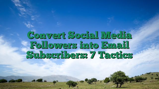 Convert Social Media Followers into Email Subscribers: 7 Tactics