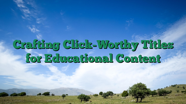 Crafting Click-Worthy Titles for Educational Content