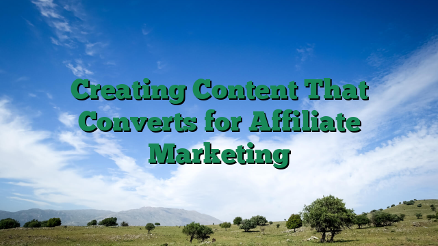 Creating Content That Converts for Affiliate Marketing