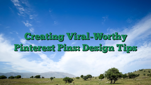 Creating Viral-Worthy Pinterest Pins: Design Tips