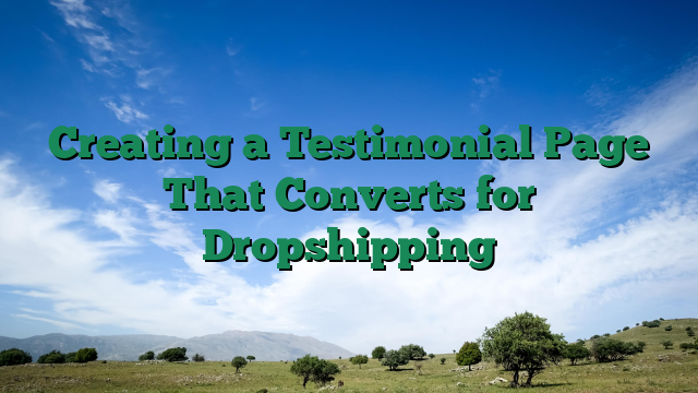Creating a Testimonial Page That Converts for Dropshipping