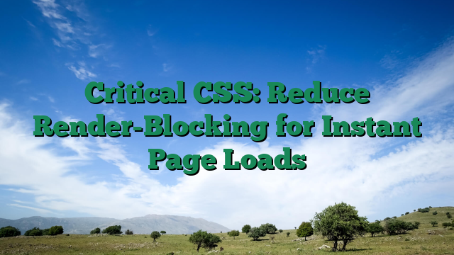 Critical CSS: Reduce Render-Blocking for Instant Page Loads
