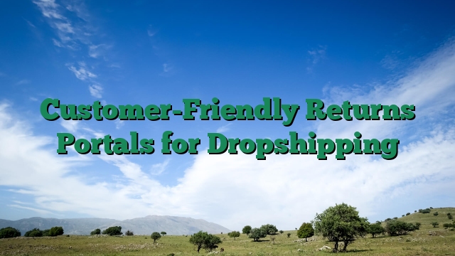Customer-Friendly Returns Portals for Dropshipping