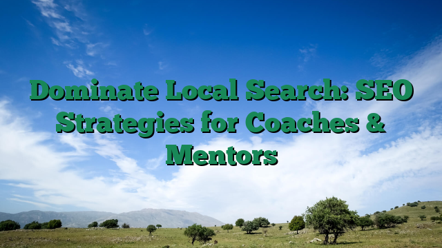 Dominate Local Search: SEO Strategies for Coaches & Mentors