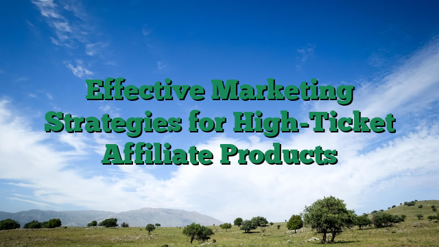 Effective Marketing Strategies for High-Ticket Affiliate Products