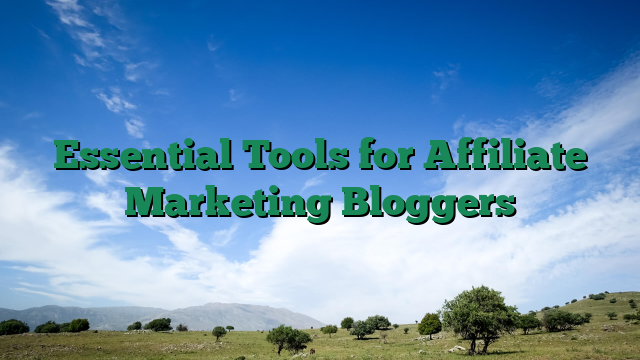 Essential Tools for Affiliate Marketing Bloggers