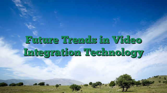 Future Trends in Video Integration Technology