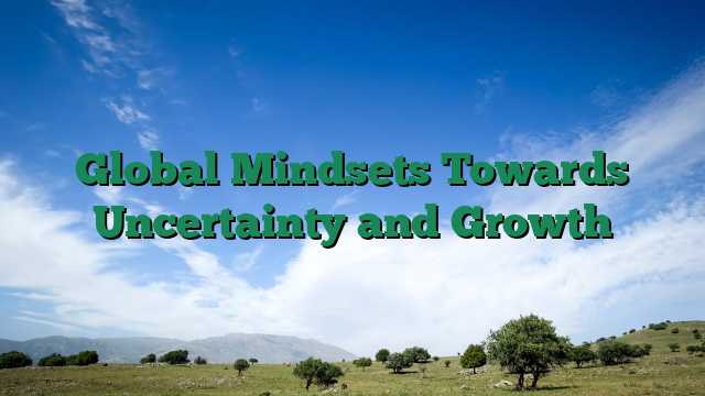 Global Mindsets Towards Uncertainty and Growth