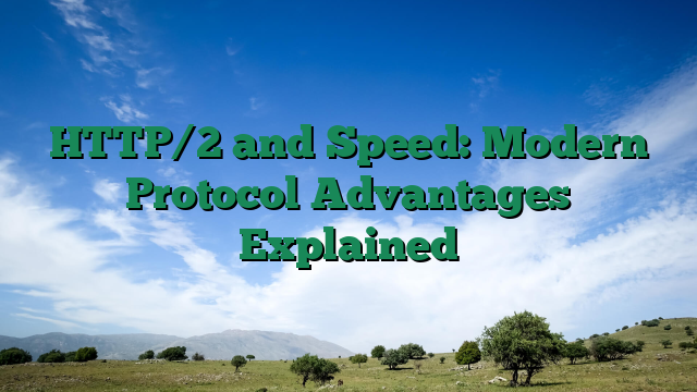HTTP/2 and Speed: Modern Protocol Advantages Explained