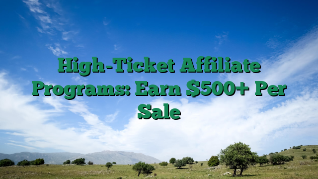 High-Ticket Affiliate Programs: Earn $500+ Per Sale
