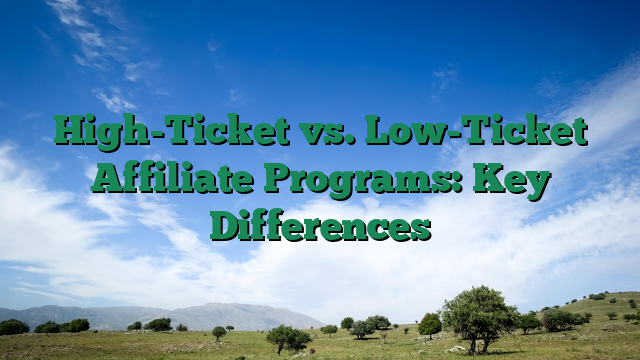 High-Ticket vs. Low-Ticket Affiliate Programs: Key Differences