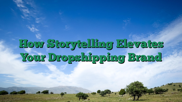 How Storytelling Elevates Your Dropshipping Brand