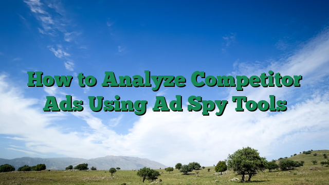How to Analyze Competitor Ads Using Ad Spy Tools