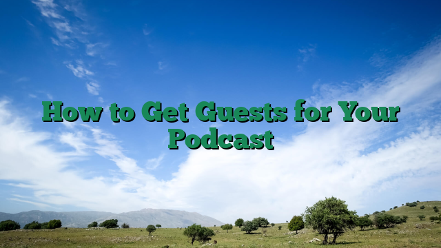 How to Get Guests for Your Podcast