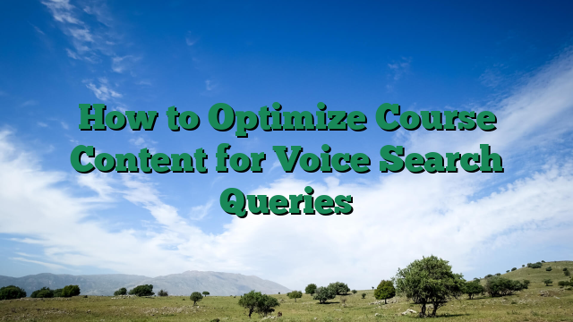 How to Optimize Course Content for Voice Search Queries
