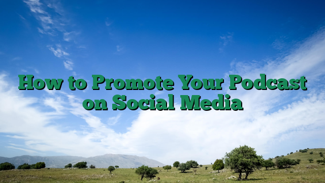 How to Promote Your Podcast on Social Media