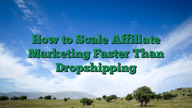 How to Scale Affiliate Marketing Faster Than Dropshipping