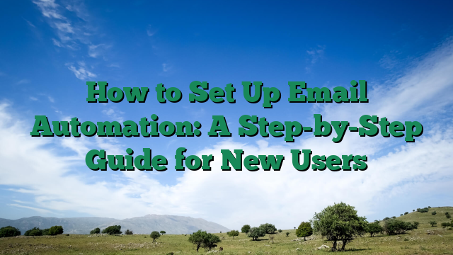 How to Set Up Email Automation: A Step-by-Step Guide for New Users
