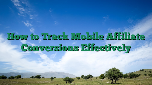How to Track Mobile Affiliate Conversions Effectively