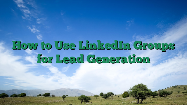 How to Use LinkedIn Groups for Lead Generation