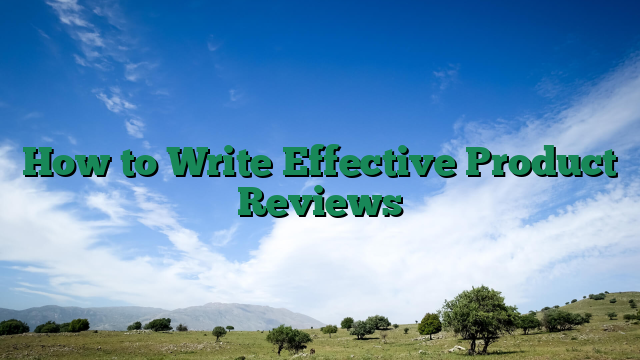 How to Write Effective Product Reviews